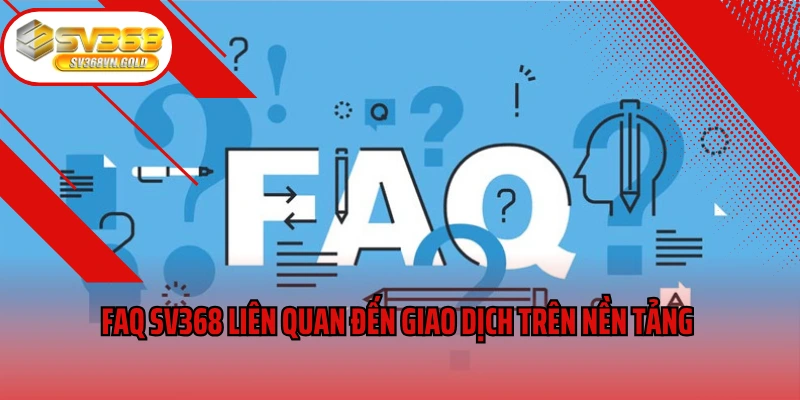 FAQ SV368 liên quan đến giao dịch trên nền tảng 