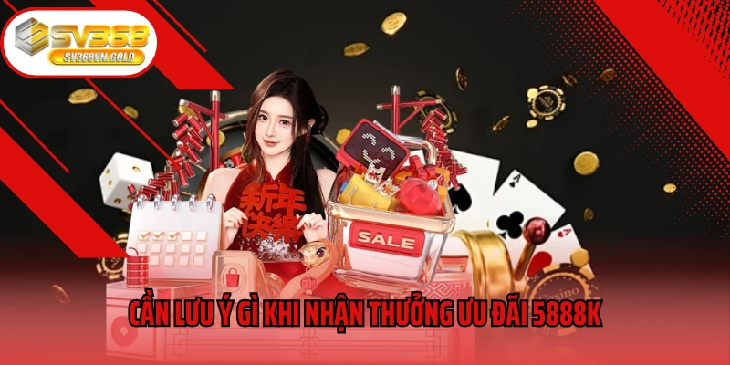 Cần lưu ý gì khi nhận thưởng ưu đãi 5888K