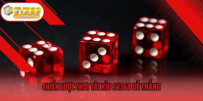 Chiến lược chơi Tài xỉu SV368 dễ thắng