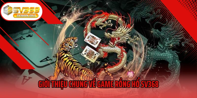 Giới thiệu chung về game Rồng Hổ SV368
