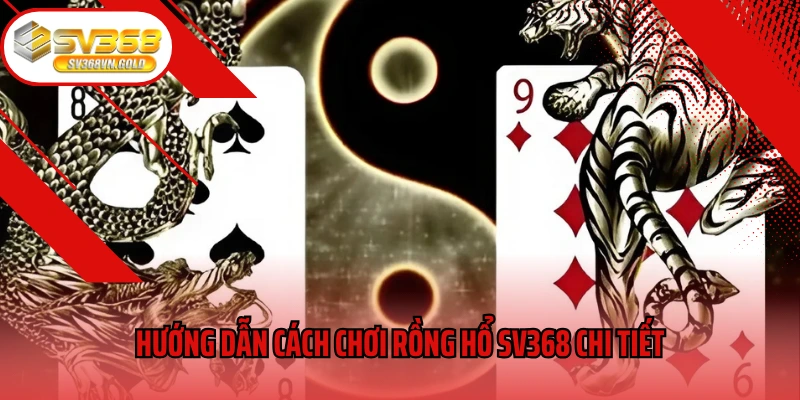 Hướng dẫn cách chơi Rồng Hổ SV368 chi tiết