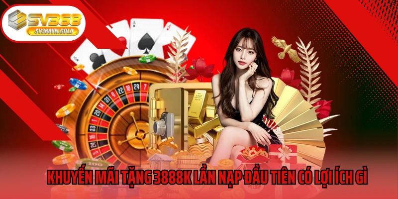Khuyến mãi tặng 3888k lần nạp đầu tiên có lợi ích gì