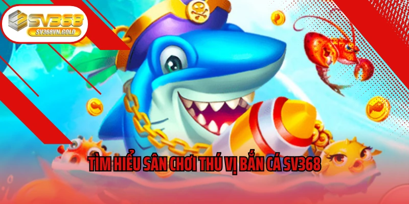 Tìm hiểu sân chơi thú vị bắn cá SV368